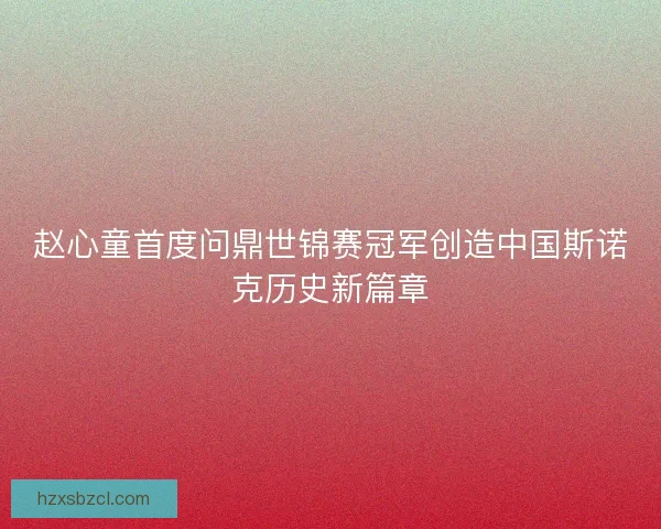 赵心童首度问鼎世锦赛冠军创造中国斯诺克历史新篇章
